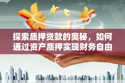 楠西探索质押贷款的奥秘，如何通过资产质押实现财务自由