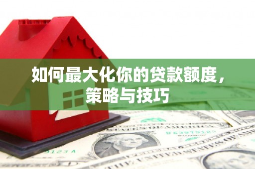 官渡如何最大化你的贷款额度，策略与技巧