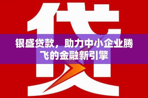 韶关银盛贷款，助力中小企业腾飞的金融新引擎
