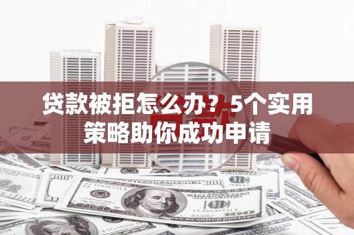 灵石贷款被拒怎么办？5个实用策略助你成功申请