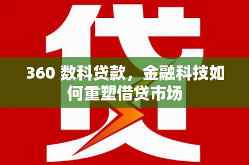莲都360 数科贷款，金融科技如何重塑借贷市场