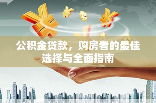 郑州公积金贷款，购房者的最佳选择与全面指南