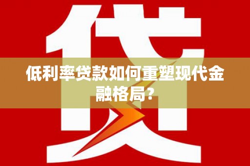 山海关低利率贷款如何重塑现代金融格局？