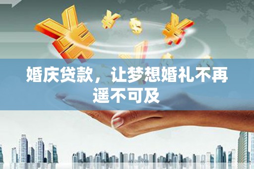 新屋婚庆贷款，让梦想婚礼不再遥不可及