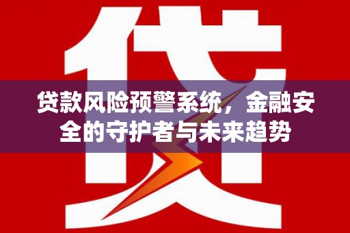 旬邑贷款风险预警系统，金融安全的守护者与未来趋势