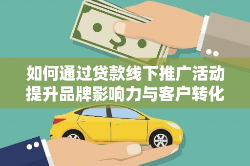 大邑如何通过贷款线下推广活动提升品牌影响力与客户转化率