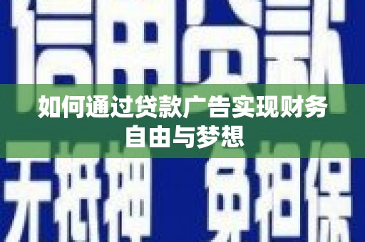 弋阳如何通过贷款广告实现财务自由与梦想