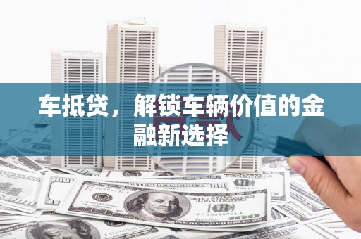 伊犁车抵贷，解锁车辆价值的金融新选择