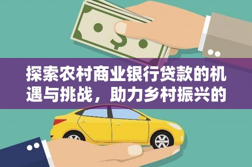 南华探索农村商业银行贷款的机遇与挑战，助力乡村振兴的金融引擎