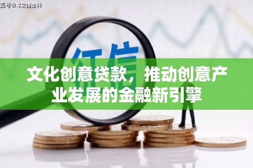 津南文化创意贷款，推动创意产业发展的金融新引擎