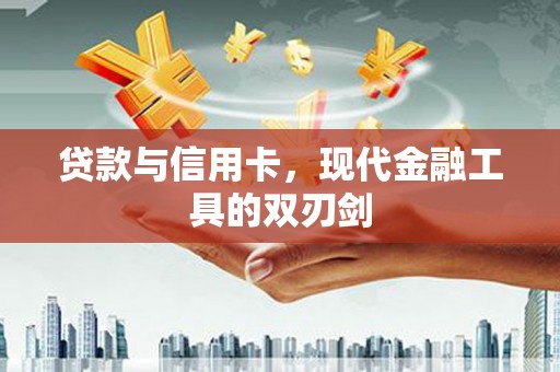 余庆贷款与信用卡，现代金融工具的双刃剑