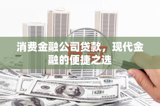 翠屏消费金融公司贷款，现代金融的便捷之选
