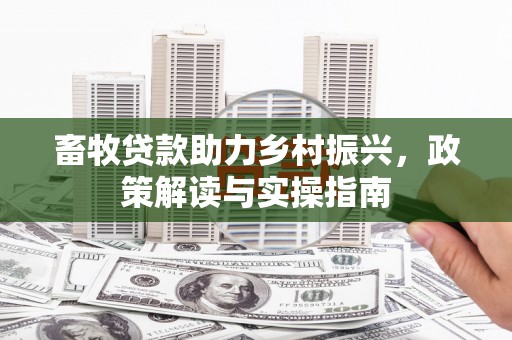 莺歌畜牧贷款助力乡村振兴，政策解读与实操指南