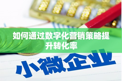 个旧如何通过数字化营销策略提升转化率