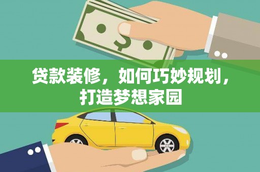 惠民贷款装修，如何巧妙规划，打造梦想家园