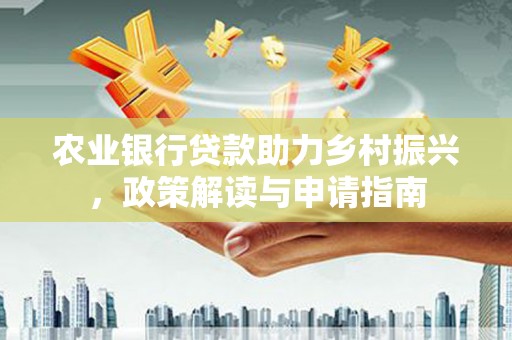 官田农业银行贷款助力乡村振兴，政策解读与申请指南