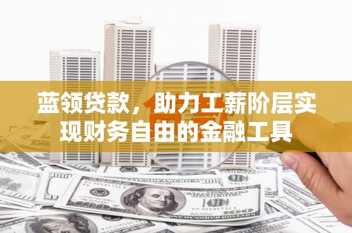蚌埠蓝领贷款，助力工薪阶层实现财务自由的金融工具