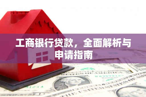 冷水江工商银行贷款，全面解析与申请指南