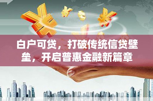 昌都白户可贷，打破传统信贷壁垒，开启普惠金融新篇章