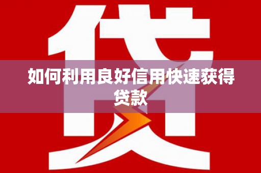 江口如何利用良好信用快速获得贷款