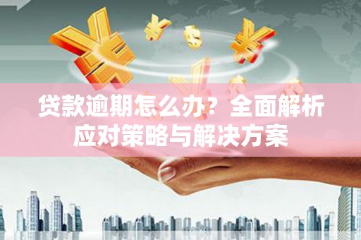 三芝贷款逾期怎么办？全面解析应对策略与解决方案