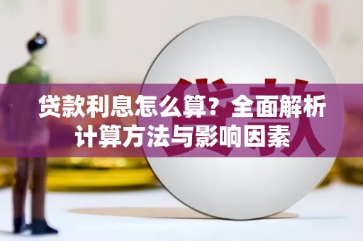 怀来贷款利息怎么算？全面解析计算方法与影响因素