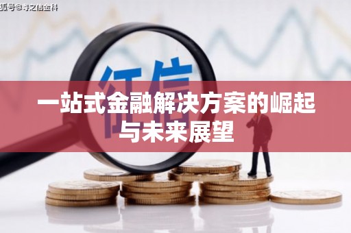 江南一站式金融解决方案的崛起与未来展望