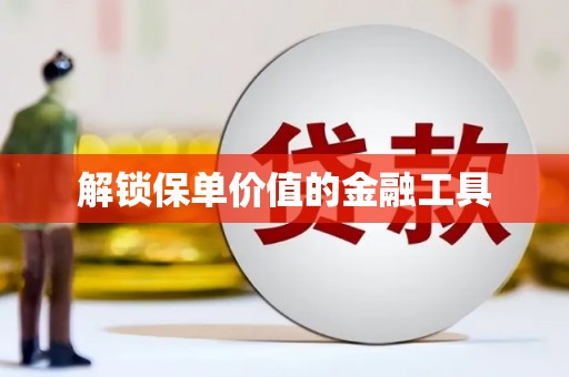 伊春解锁保单价值的金融工具