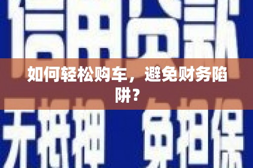 阳春如何轻松购车，避免财务陷阱？