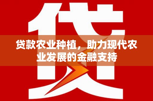 赤峰贷款农业种植，助力现代农业发展的金融支持