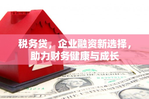 秀山税务贷，企业融资新选择，助力财务健康与成长
