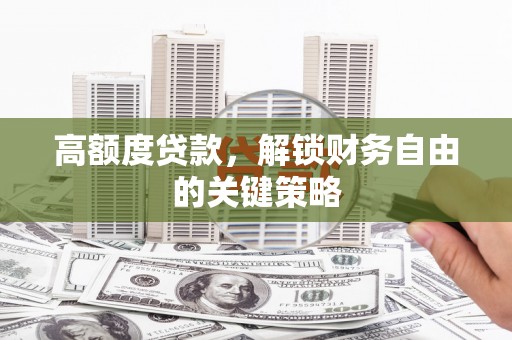 黄骅高额度贷款，解锁财务自由的关键策略